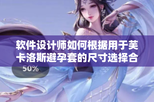 軟件設計師如何根據用于芙卡洛斯避孕套的尺寸選擇合適的UI界面設計？