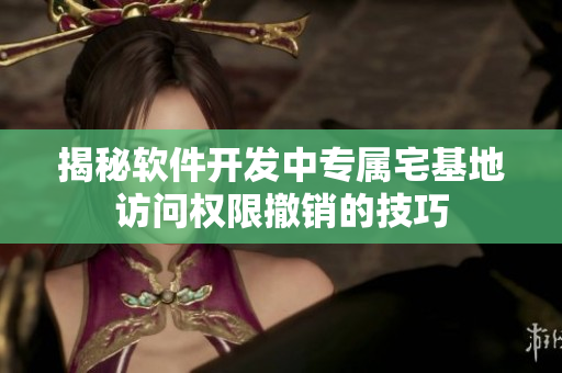揭秘軟件開發(fā)中專屬宅基地訪問權(quán)限撤銷的技巧