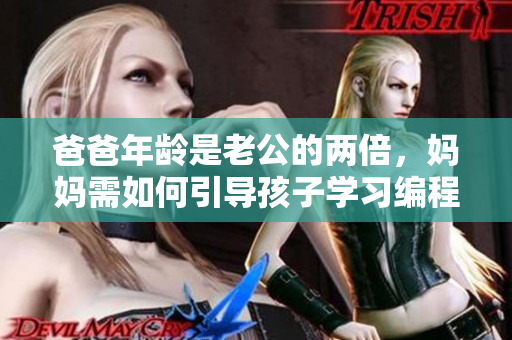 爸爸年齡是老公的兩倍，媽媽需如何引導(dǎo)孩子學(xué)習(xí)編程技能