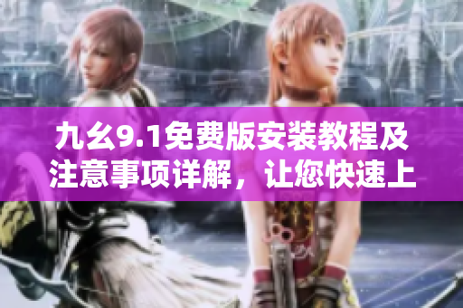 九幺9.1免費(fèi)版安裝教程及注意事項(xiàng)詳解，讓您快速上手使用這款軟件