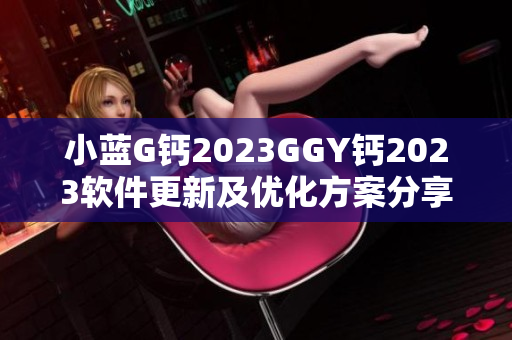 小藍G鈣2023GGY鈣2023軟件更新及優(yōu)化方案分享