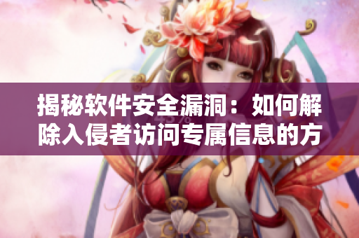 揭秘軟件安全漏洞：如何解除入侵者訪問(wèn)專屬信息的方法