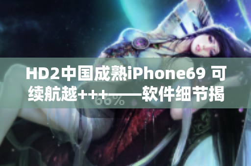 HD2中國成熟iPhone69 可續(xù)航越+++——軟件細(xì)節(jié)揭秘