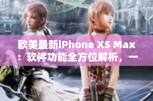 歐美最新iPhone XS Max：軟件功能全方位解析，一網(wǎng)打盡