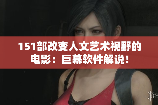 151部改變?nèi)宋乃囆g(shù)視野的電影：巨幕軟件解說！