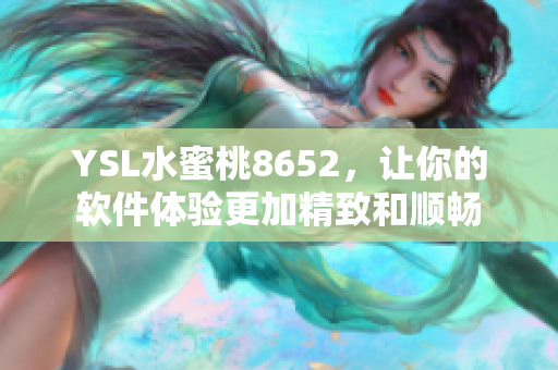 YSL水蜜桃8652，讓你的軟件體驗更加精致和順暢