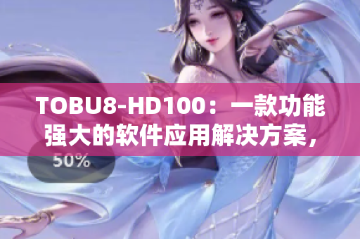 TOBU8-HD100：一款功能強大的軟件應(yīng)用解決方案，助您高效管理工作