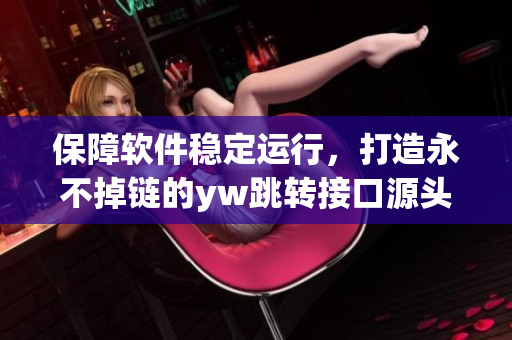 保障軟件穩(wěn)定運(yùn)行，打造永不掉鏈的yw跳轉(zhuǎn)接口源頭