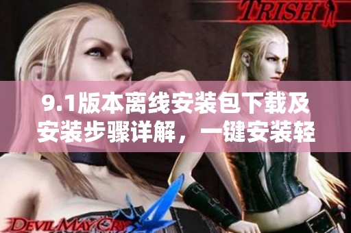 9.1版本離線(xiàn)安裝包下載及安裝步驟詳解，一鍵安裝輕松搞定