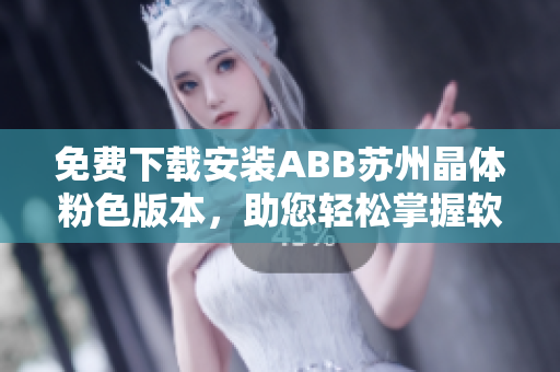 免費下載安裝ABB蘇州晶體粉色版本，助您輕松掌握軟件應(yīng)用