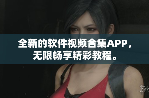 全新的軟件視頻合集APP，無限暢享精彩教程。