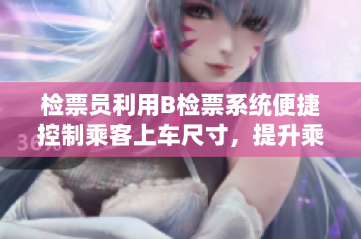 檢票員利用B檢票系統(tǒng)便捷控制乘客上車尺寸，提升乘車效率