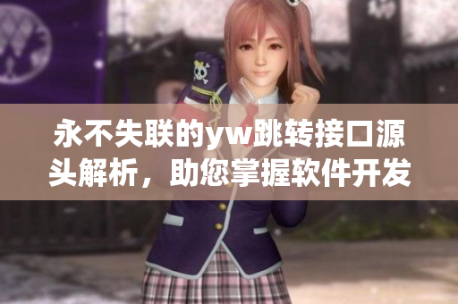 永不失聯(lián)的yw跳轉(zhuǎn)接口源頭解析，助您掌握軟件開發(fā)技巧