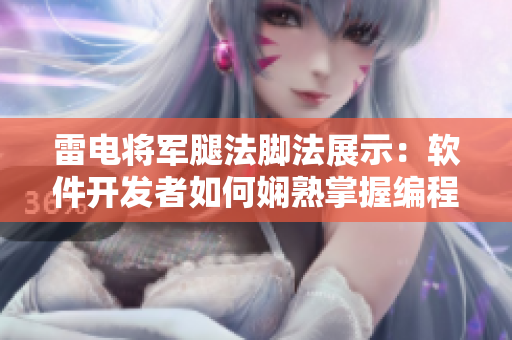 雷電將軍腿法腳法展示：軟件開(kāi)發(fā)者如何嫻熟掌握編程技巧？