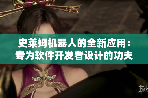 史萊姆機(jī)器人的全新應(yīng)用：專為軟件開發(fā)者設(shè)計(jì)的功夫系統(tǒng)