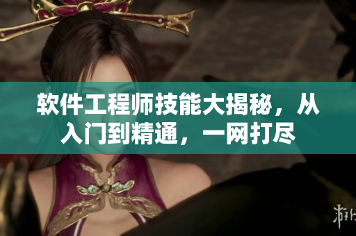 軟件工程師技能大揭秘，從入門到精通，一網(wǎng)打盡