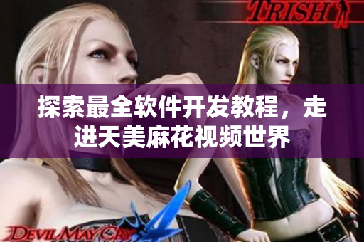 探索最全軟件開發(fā)教程，走進(jìn)天美麻花視頻世界