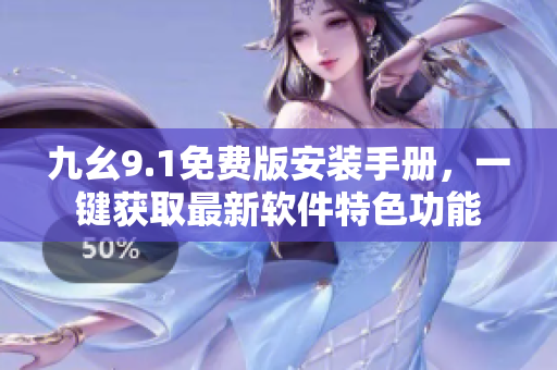 九幺9.1免費(fèi)版安裝手冊(cè)，一鍵獲取最新軟件特色功能