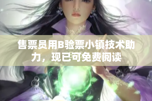 售票員用B驗(yàn)票小鎮(zhèn)技術(shù)助力，現(xiàn)已可免費(fèi)閱讀