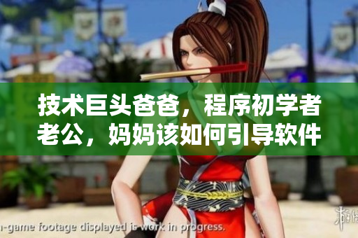 技術(shù)巨頭爸爸，程序初學者老公，媽媽該如何引導軟件學習？