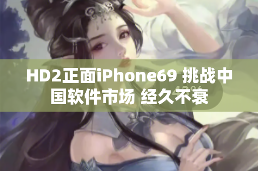 HD2正面iPhone69 挑戰(zhàn)中國軟件市場 經(jīng)久不衰
