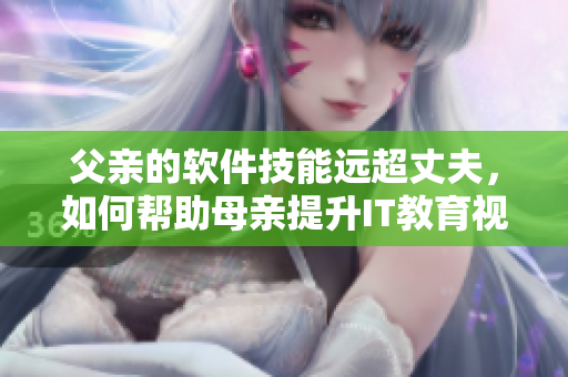 父親的軟件技能遠(yuǎn)超丈夫，如何幫助母親提升IT教育視野