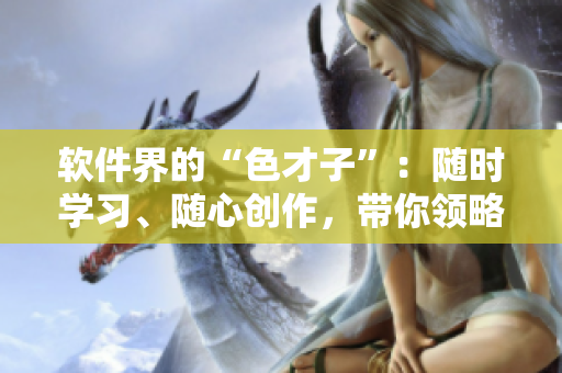 軟件界的“色才子”：隨時(shí)學(xué)習(xí)、隨心創(chuàng)作，帶你領(lǐng)略編程的藝術(shù)之美