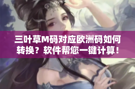 三葉草M碼對應歐洲碼如何轉換？軟件幫您一鍵計算！
