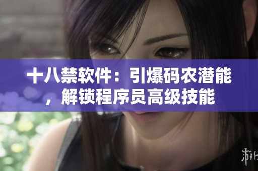 十八禁軟件：引爆碼農(nóng)潛能，解鎖程序員高級(jí)技能