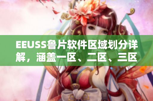 EEUSS魯片軟件區(qū)域劃分詳解，涵蓋一區(qū)、二區(qū)、三區(qū)全貌