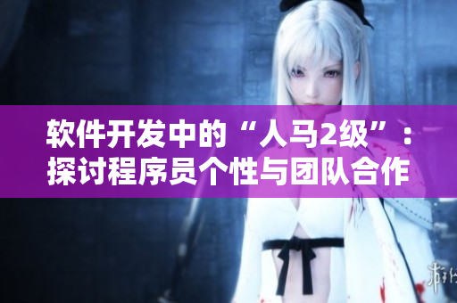 軟件開發(fā)中的“人馬2級”：探討程序員個性與團隊合作的關系