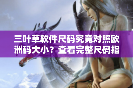 三葉草軟件尺碼究竟對照歐洲碼大?。坎榭赐暾叽a指南！
