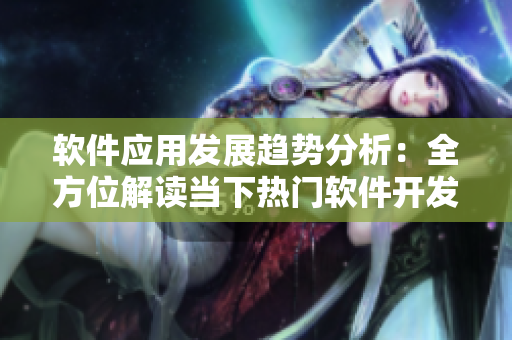 軟件應(yīng)用發(fā)展趨勢分析：全方位解讀當下熱門軟件開發(fā)技術(shù)及未來趨勢