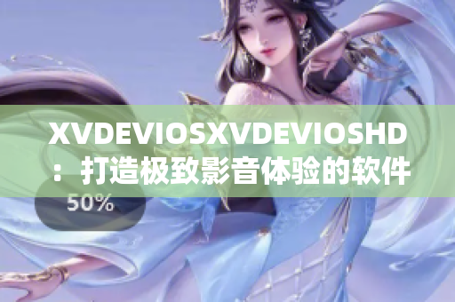 XVDEVIOSXVDEVIOSHD：打造極致影音體驗(yàn)的軟件全新升級