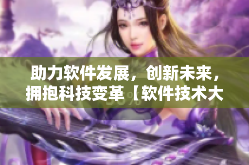 助力軟件發(fā)展，創(chuàng)新未來，擁抱科技變革【軟件技術(shù)大咖】