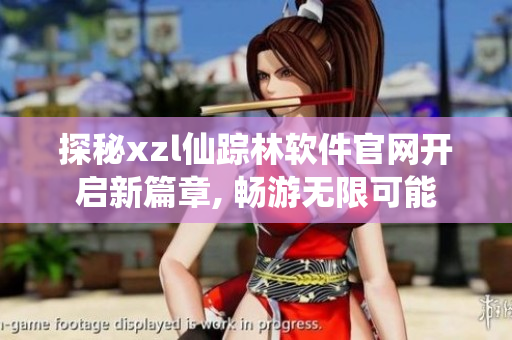 探秘xzl仙蹤林軟件官網(wǎng)開啟新篇章, 暢游無(wú)限可能