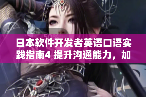 日本軟件開(kāi)發(fā)者英語(yǔ)口語(yǔ)實(shí)踐指南4 提升溝通能力，加速項(xiàng)目推進(jìn)