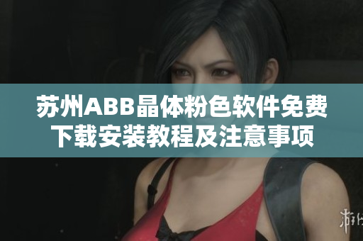 蘇州ABB晶體粉色軟件免費(fèi)下載安裝教程及注意事項(xiàng)