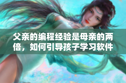 父親的編程經(jīng)驗是母親的兩倍，如何引導(dǎo)孩子學(xué)習(xí)軟件？