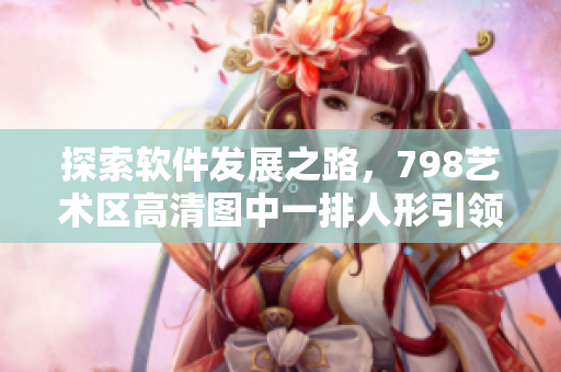 探索軟件發(fā)展之路，798藝術(shù)區(qū)高清圖中一排人形引領(lǐng)未來創(chuàng)新風潮