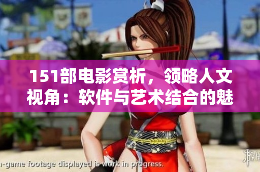 151部電影賞析，領(lǐng)略人文視角：軟件與藝術(shù)結(jié)合的魅力