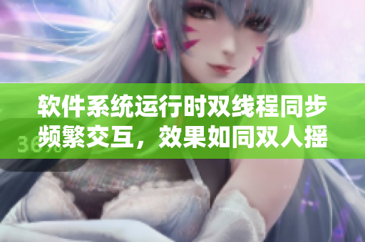 軟件系統(tǒng)運(yùn)行時(shí)雙線程同步頻繁交互，效果如同雙人搖床劇烈運(yùn)動(dòng)