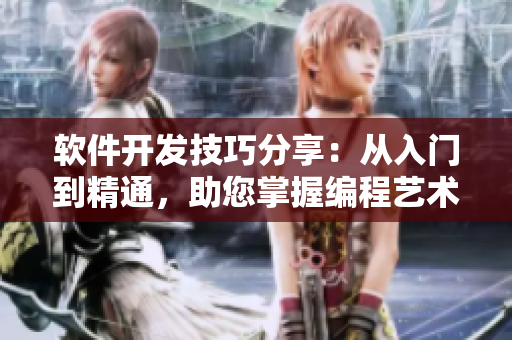 軟件開發(fā)技巧分享：從入門到精通，助您掌握編程藝術及實踐經驗