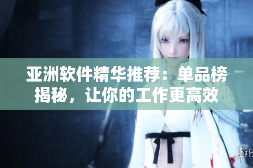 亞洲軟件精華推薦：單品榜揭秘，讓你的工作更高效
