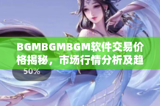 BGMBGMBGM軟件交易價(jià)格揭秘，市場(chǎng)行情分析及趨勢(shì)解讀