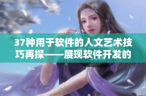 37種用于軟件的人文藝術技巧再探——展現(xiàn)軟件開發(fā)的魅力