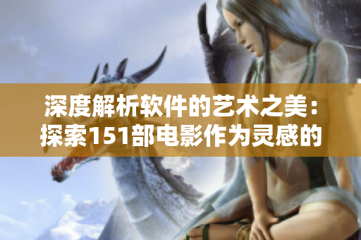 深度解析軟件的藝術(shù)之美：探索151部電影作為靈感的源泉