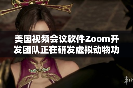 美國視頻會議軟件Zoom開發(fā)團(tuán)隊正在研發(fā)虛擬動物功能