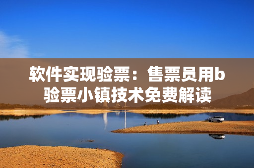 軟件實(shí)現(xiàn)驗(yàn)票：售票員用b驗(yàn)票小鎮(zhèn)技術(shù)免費(fèi)解讀