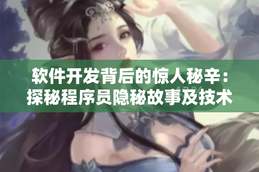 軟件開發(fā)背后的驚人秘辛：探秘程序員隱秘故事及技術(shù)黑料大揭秘